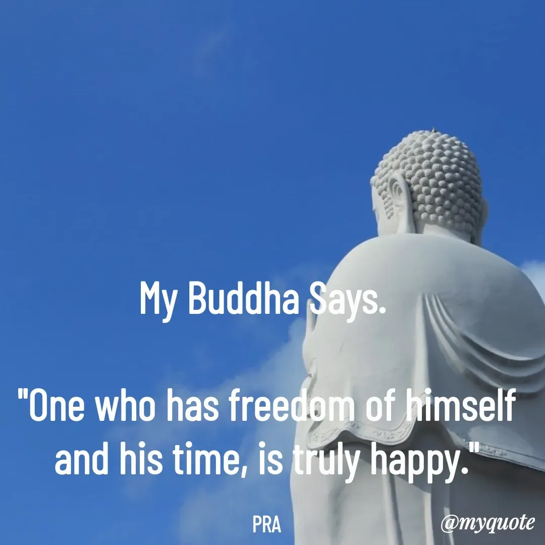 Quote by Pushpa Ahlawat - My Buddha Says. 

"One who has freedom of himself and his time, is truly happy."

PRA - Made using Quotes Creator App, Post Maker App