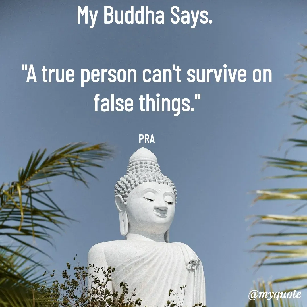 Quote by Pushpa Ahlawat - My Buddha Says. 

"A true person can't survive on false things."

PRA - Made using Quotes Creator App, Post Maker App