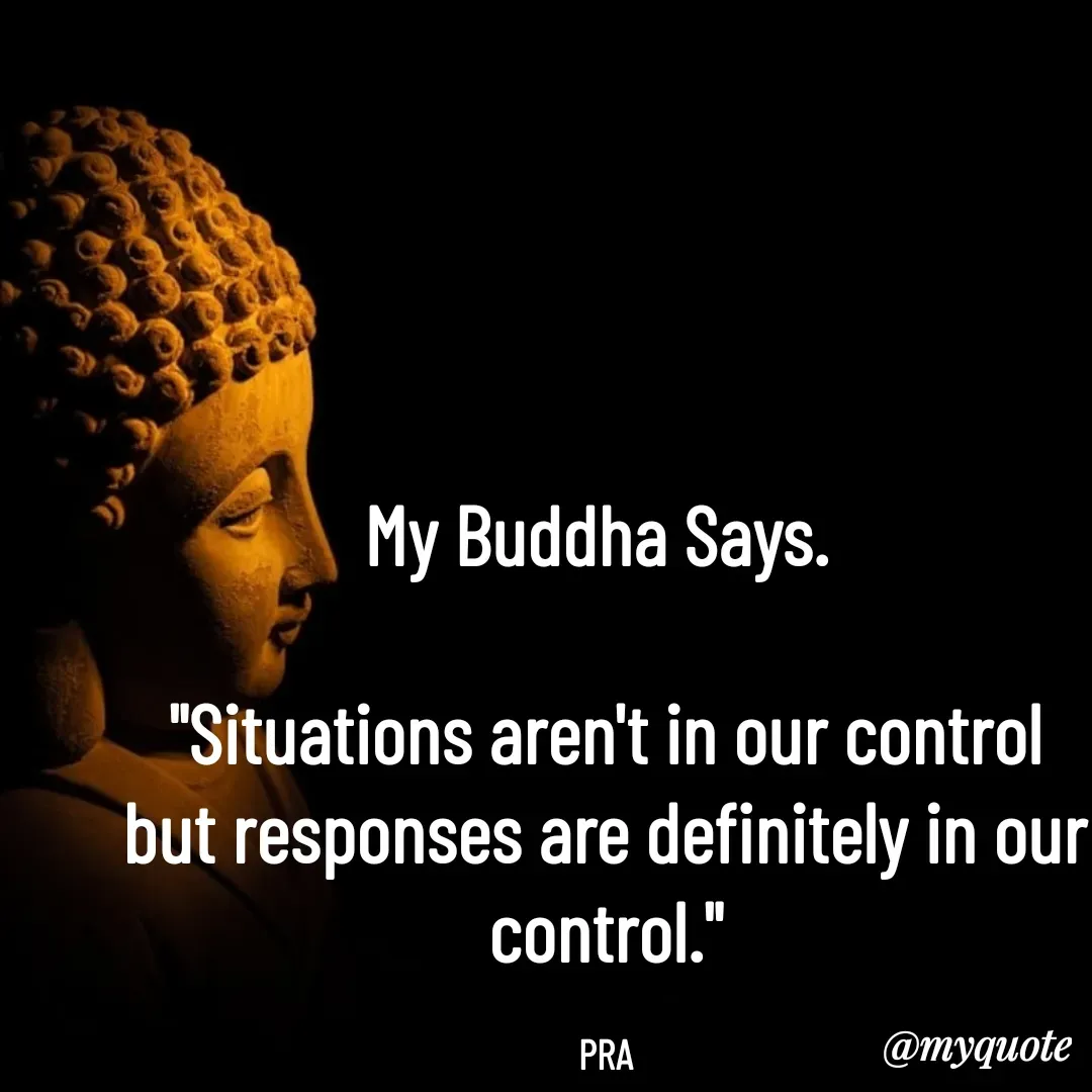 Quote by Pushpa Ahlawat - My Buddha Says. 

"Situations aren't in our control but responses are definitely in our control."

PRA - Made using Quotes Creator App, Post Maker App