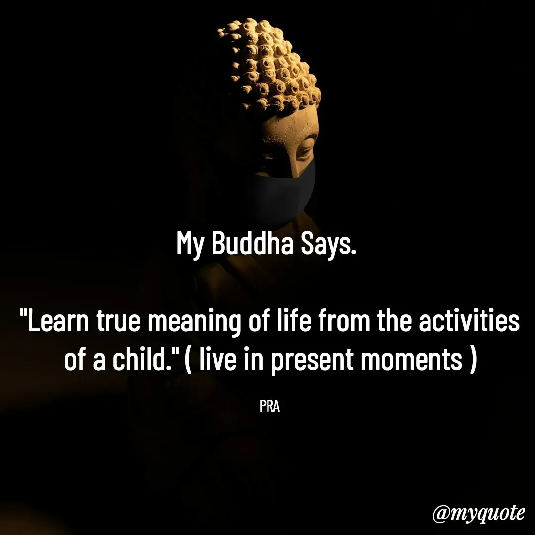 Quote by Pushpa Ahlawat - My Buddha Says. 

"Learn true meaning of life from the activities of a child." ( live in present moments )

PRA - Made using Quotes Creator App, Post Maker App