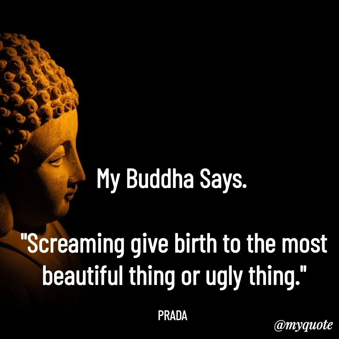 Quote by Pushpa Ahlawat - My Buddha Says. 

"Screaming give birth to the most beautiful thing or ugly thing."

PRADA  - Made using Quotes Creator App, Post Maker App