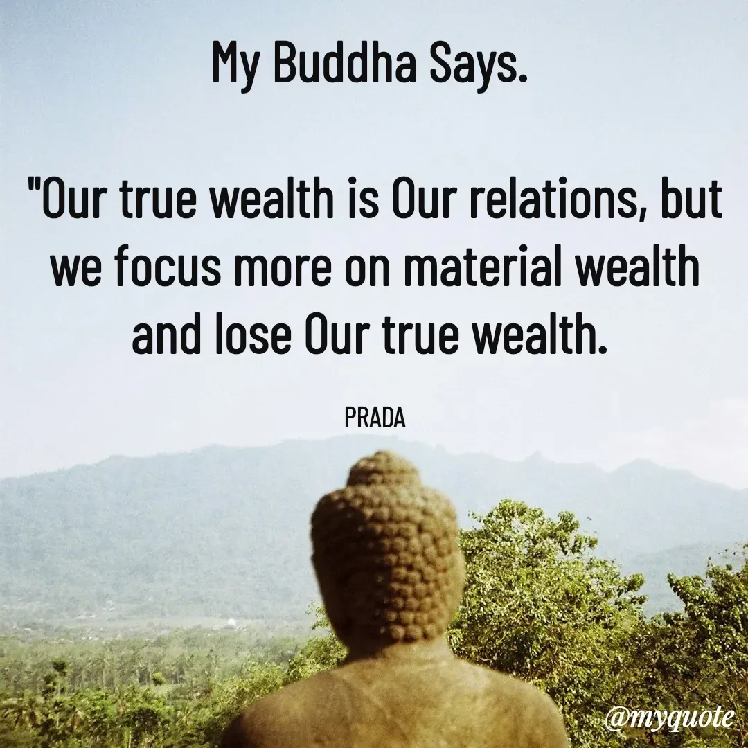 Quote by Pushpa Ahlawat - My Buddha Says. 

"Our true wealth is Our relations, but we focus more on material wealth and lose Our true wealth. 

PRADA - Made using Quotes Creator App, Post Maker App