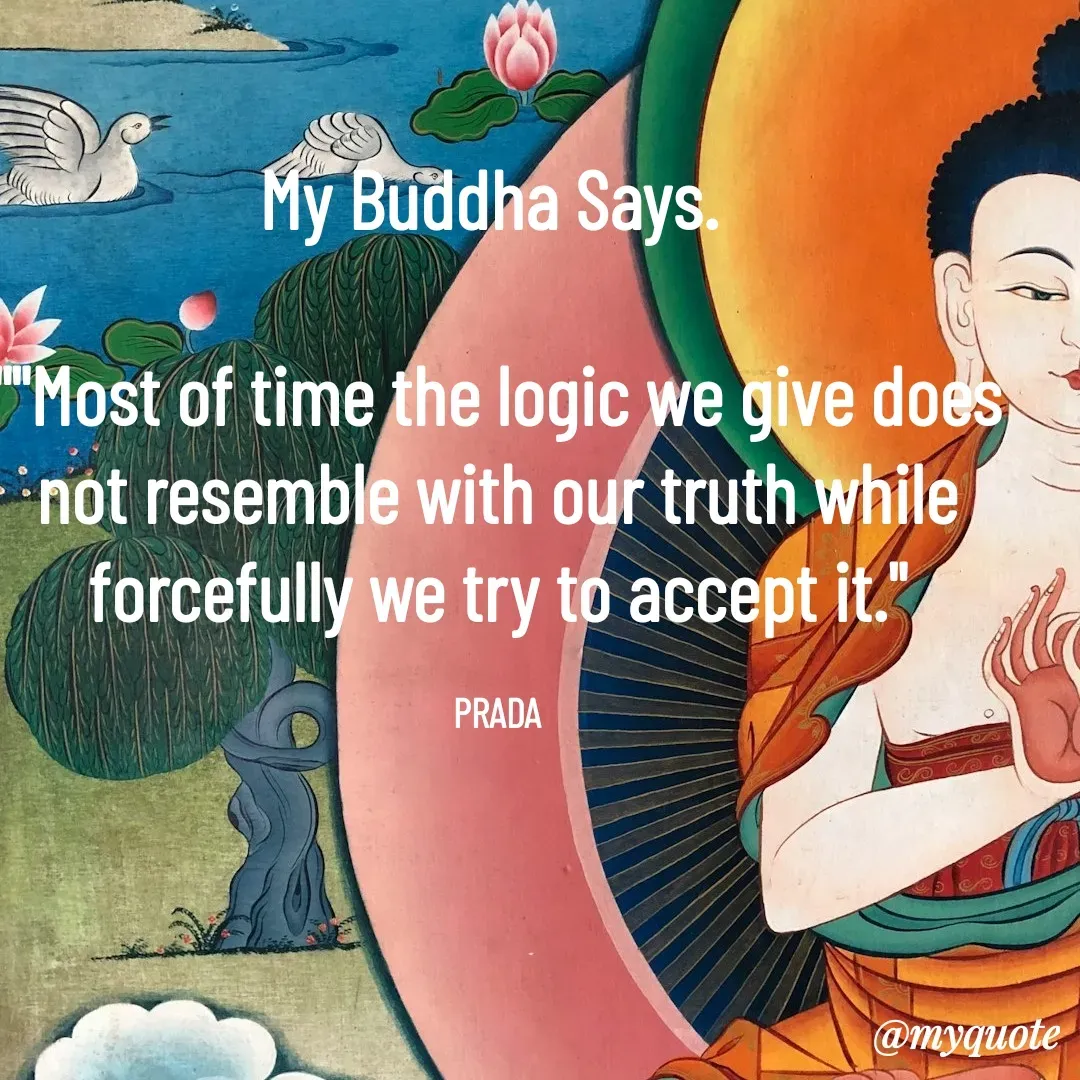 Quote by Pushpa Ahlawat - My Buddha Says. 

""Most of time the logic we give does not resemble with our truth while forcefully we try to accept it."

PRADA - Made using Quotes Creator App, Post Maker App