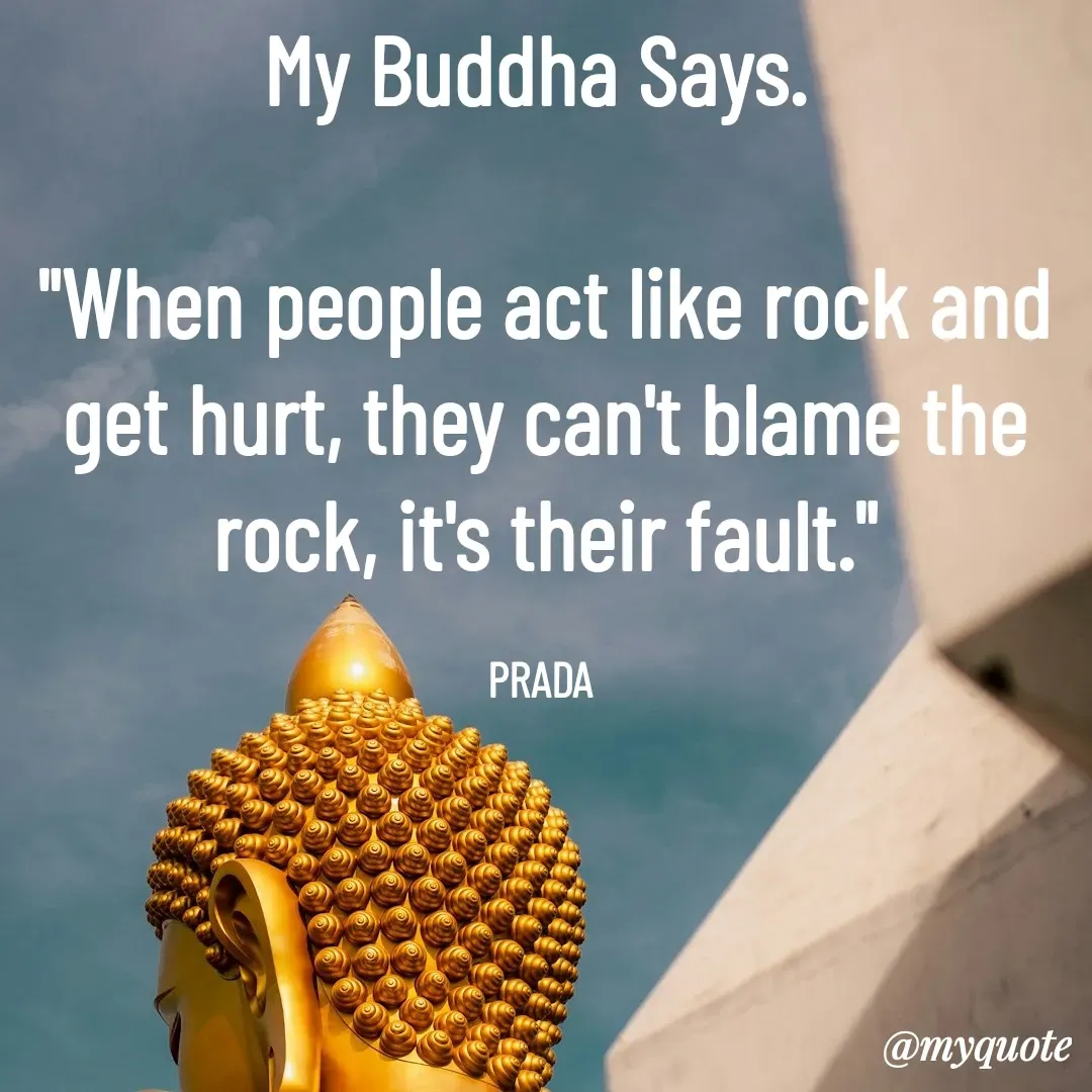Quote by Pushpa Ahlawat - My Buddha Says. 

"When people act like rock and get hurt, they can't blame the rock, it's their fault."

PRADA  - Made using Quotes Creator App, Post Maker App