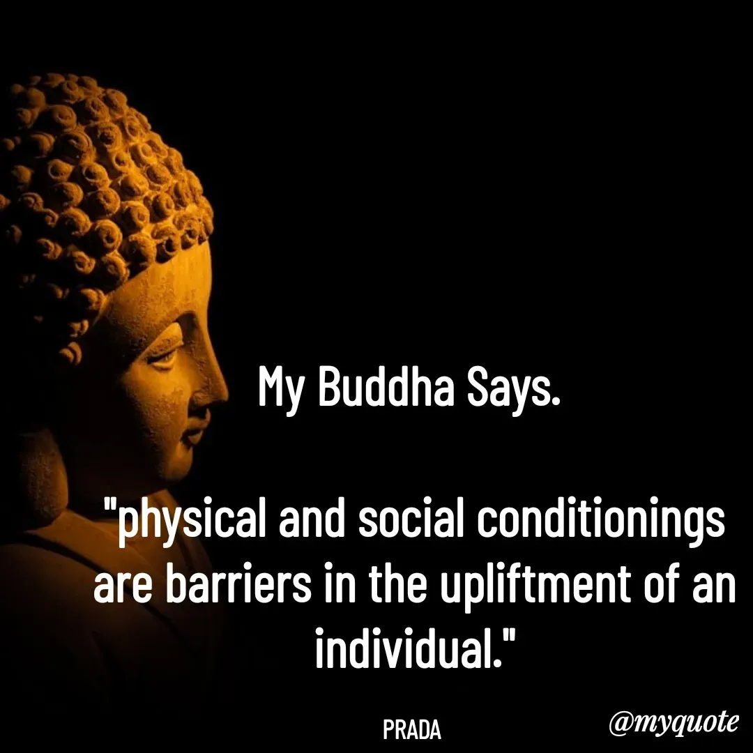 Quote by Pushpa Ahlawat - My Buddha Says. 

"physical and social conditionings are barriers in the upliftment of an individual."

PRADA  - Made using Quotes Creator App, Post Maker App
