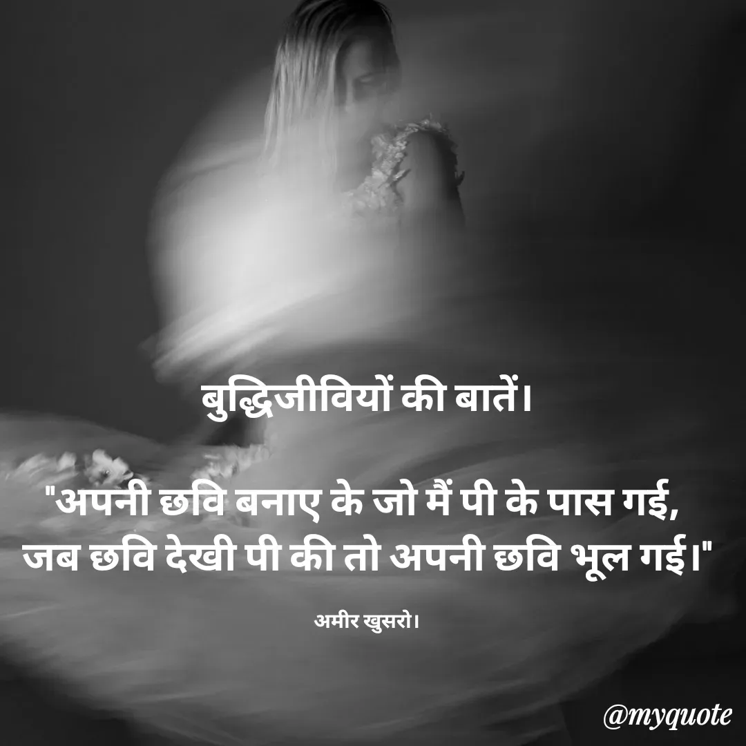 Quote by Pushpa Ahlawat - बुद्धिजीवियों की बातें।

"अपनी छवि बनाए के जो मैं पी के पास गई, 
जब छवि देखी पी की तो अपनी छवि भूल गई।"

अमीर खुसरो। - Made using Quotes Creator App, Post Maker App