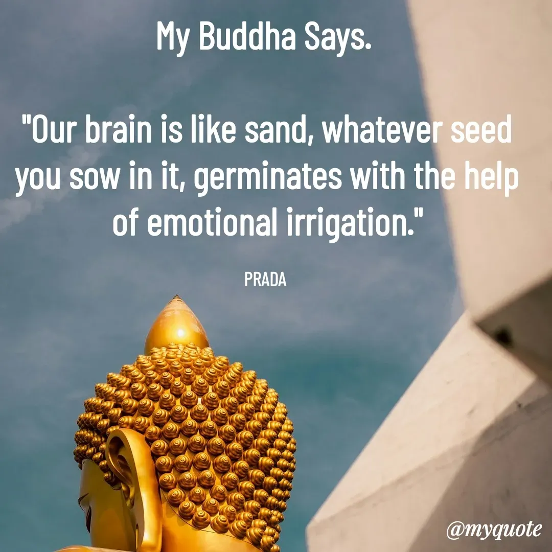 Quote by Pushpa Ahlawat - My Buddha Says. 

"Our brain is like sand, whatever seed you sow in it, germinates with the help of emotional irrigation."

PRADA  - Made using Quotes Creator App, Post Maker App
