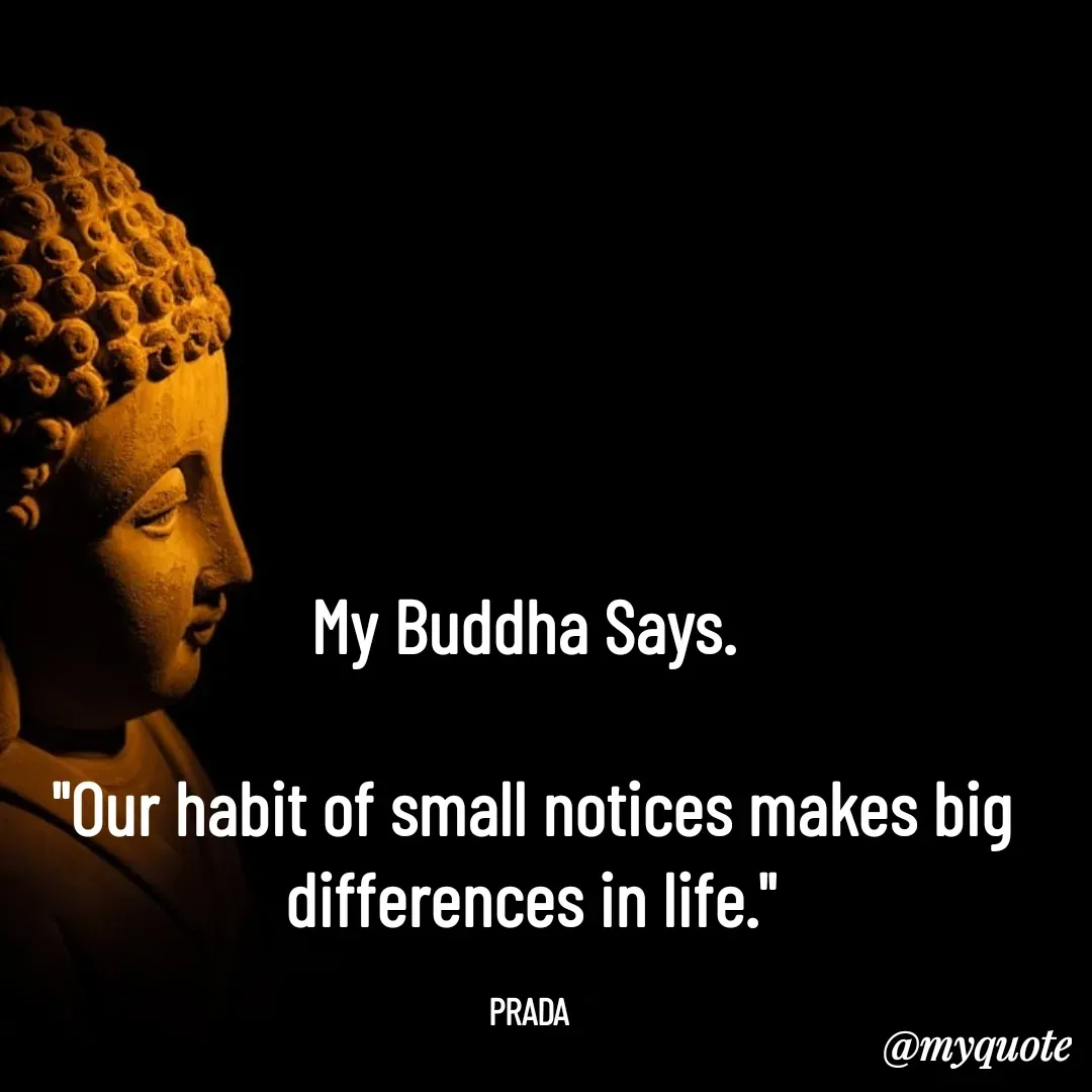 Quote by Pushpa Ahlawat - My Buddha Says. 

"Our habit of small notices makes big differences in life."

PRADA  - Made using Quotes Creator App, Post Maker App
