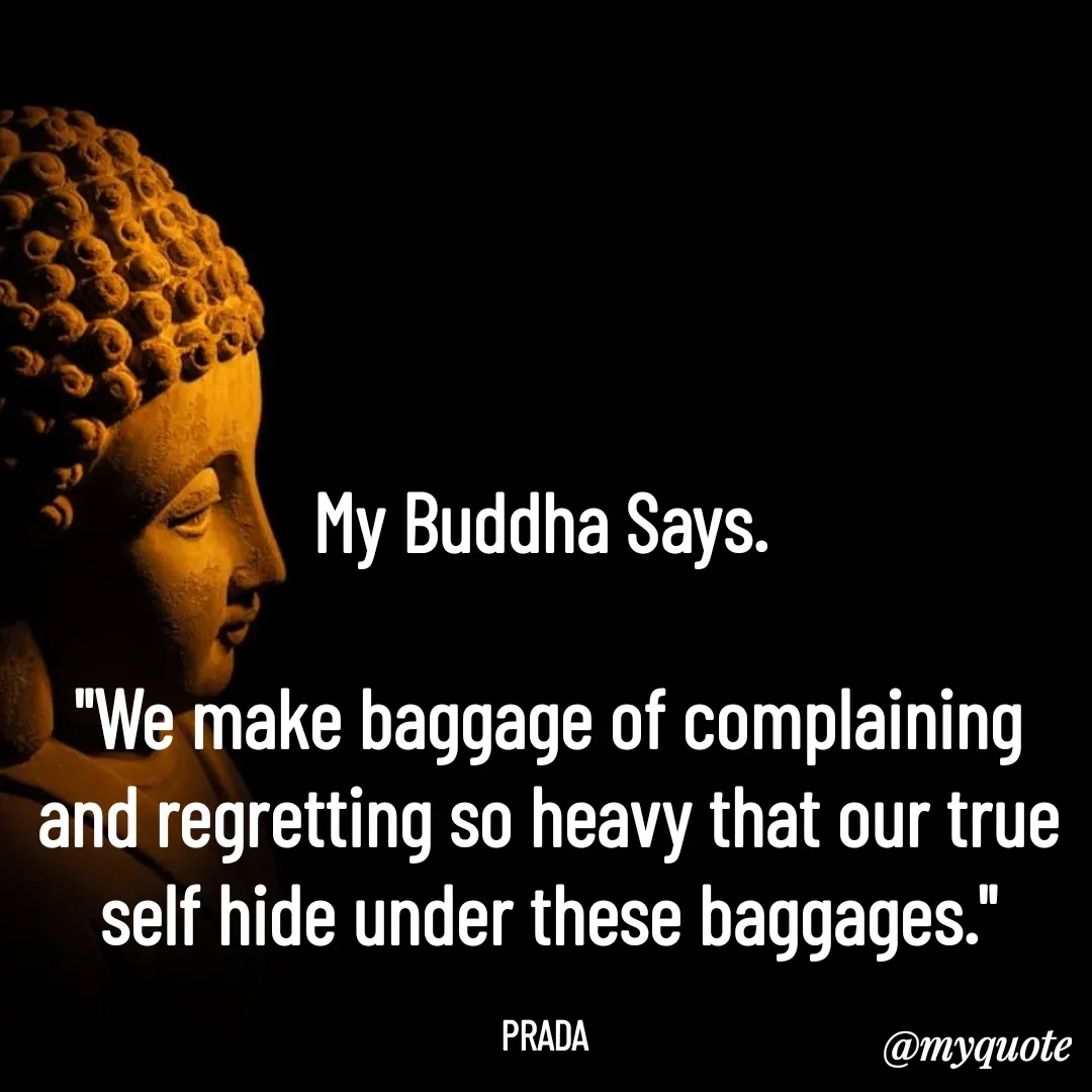 Quote by Pushpa Ahlawat - My Buddha Says. 

"We make baggage of complaining and regretting so heavy that our true self hide under these baggages."

PRADA  - Made using Quotes Creator App, Post Maker App