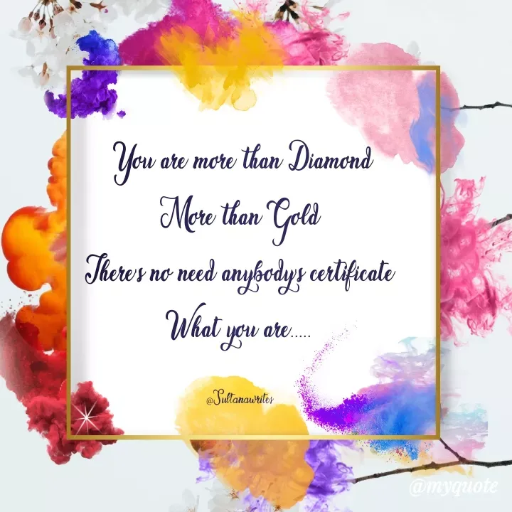 Quote by Dreamer - You are more than Diamond
More than Gold
There's no need anybody's certificate
What you are.....

@Sultanawrites - Made using Quotes Creator App, Post Maker App