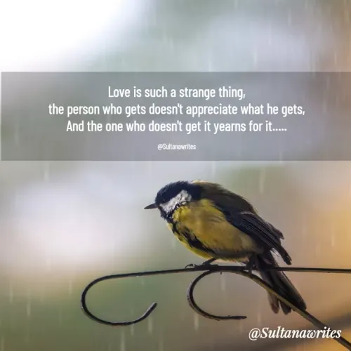 Quotes by Dreamer - Love is such a strange thing,
the person who gets doesn't appreciate what he gets,
And the one who doesn't get it yearns for it.....

@Sultanawrites