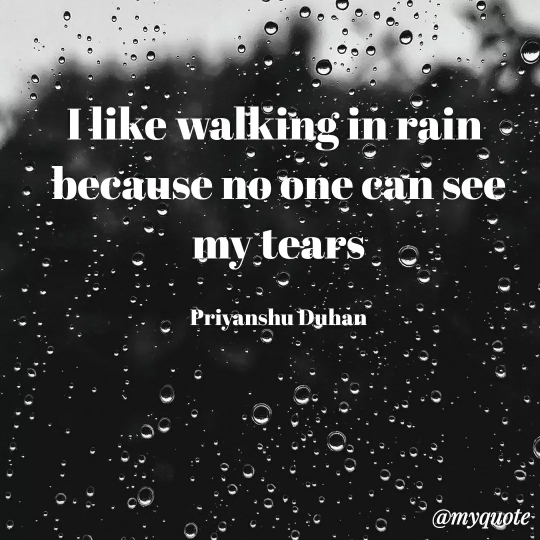 Quote by Priyanshu Duhan - I like walking in rain 
because no one can see my tears

Priyanshu Duhan - Made using Quotes Creator App, Post Maker App