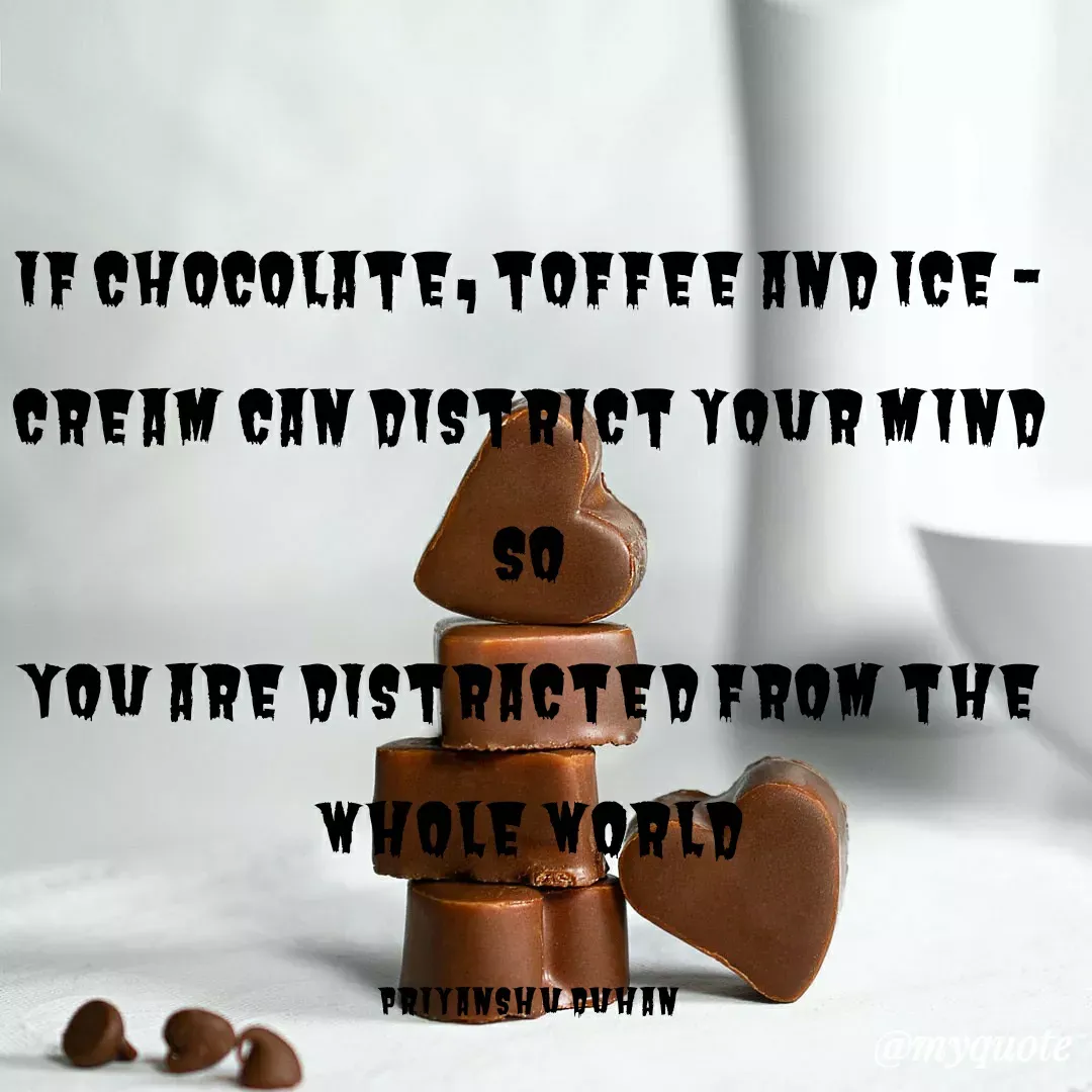 Quote by Priyanshu Duhan - If chocolate, toffee and Ice - cream can district your mind
So
You are distracted from the whole world

Priyanshu Duhan - Made using Quotes Creator App, Post Maker App