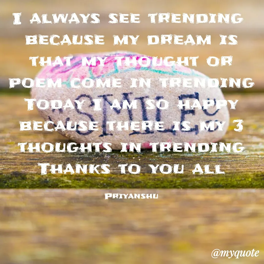 Quote by Priyanshu Duhan - I always see trending 
because my dream is that my thought or poem come in trending
Today I am so happy because there is my 3 thoughts in trending
Thanks to you all

Priyanshu - Made using Quotes Creator App, Post Maker App