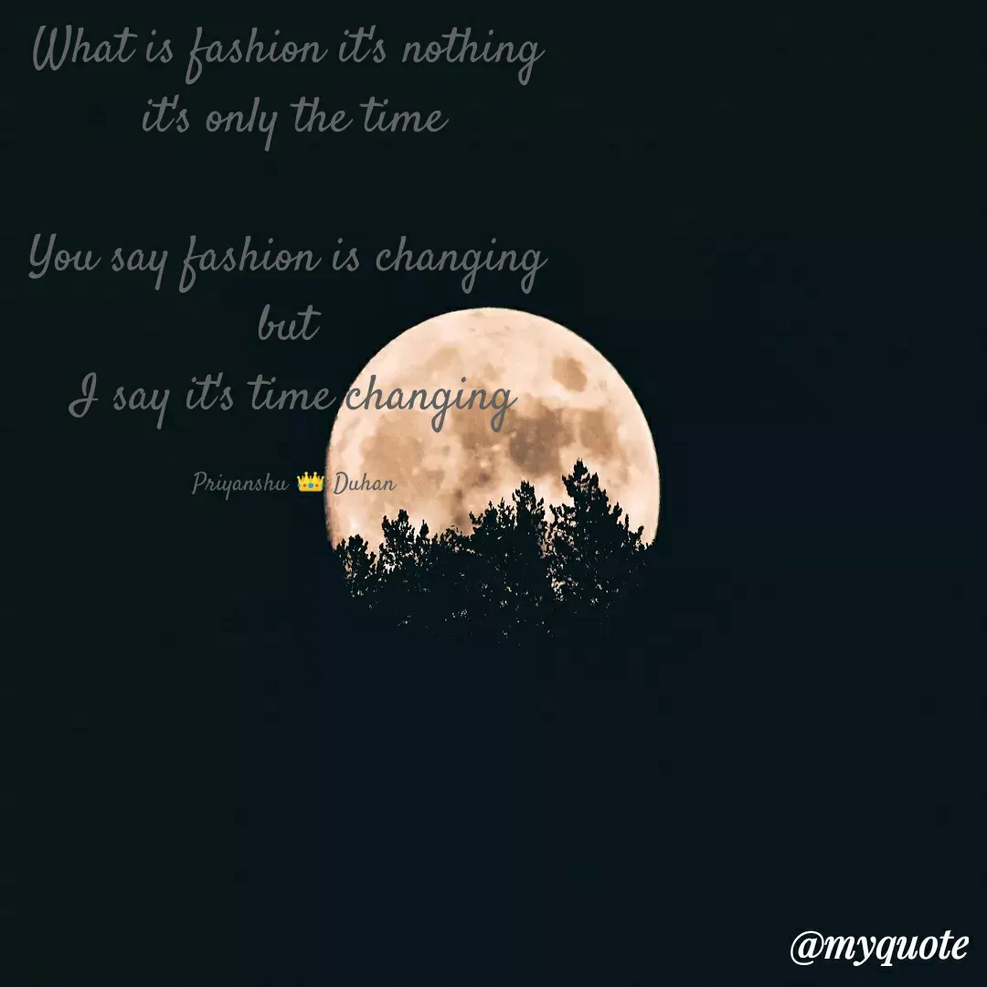 Quote by Priyanshu Duhan - What is fashion it's nothing 
it's only the time

You say fashion is changing 
but 
I say it's time changing

Priyanshu 👑 Duhan - Made using Quotes Creator App, Post Maker App