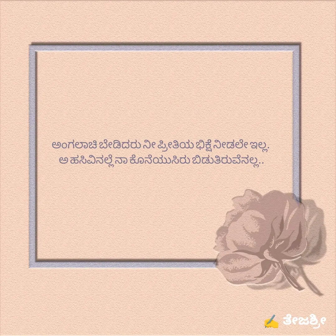 Quote by Thejashree AB - ಅಂಗಲಾಚಿ ಬೇಡಿದರು ನೀ ಪ್ರೀತಿಯ ಭಿಕ್ಷೆ ನೀಡಲೇ ಇಲ್ಲ.
 ಅ ಹಸಿವಿನಲ್ಲೆ ನಾ ಕೊನೆಯುಸಿರು ಬಿಡುತಿರುವೆನಲ್ಲ..

 
 - Made using Quotes Creator App, Post Maker App