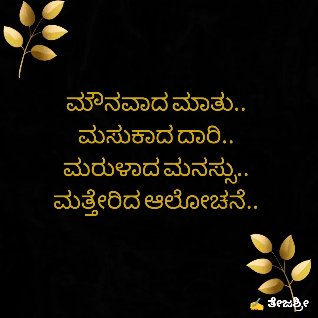 Quote by Thejashree AB - ಮೌನವಾದ ಮಾತು..
ಮಸುಕಾದ ದಾರಿ..
ಮರುಳಾದ ಮನಸ್ಸು..
ಮತ್ತೇರಿದ ಆಲೋಚನೆ..
  - Made using Quotes Creator App, Post Maker App