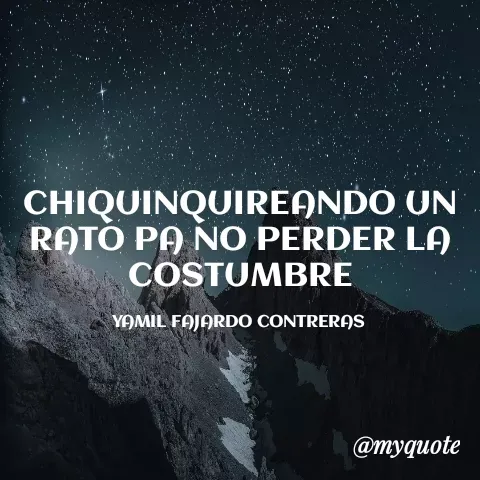 Quote by YAMIL AUGUSTO FAJARDO CONTRERAS - CHIQUINQUIREANDO UN RATO PA NO PERDER LA COSTUMBRE

YAMIL FAJARDO CONTRERAS  - Made using Quotes Creator App, Post Maker App