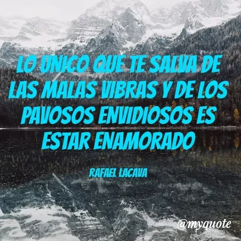 Quote by YAMIL AUGUSTO FAJARDO CONTRERAS - LO UNICO QUE TE SALVA DE LAS MALAS VIBRAS Y DE LOS PAVOSOS ENVIDIOSOS ES ESTAR ENAMORADO

RAFAEL LACAVA - Made using Quotes Creator App, Post Maker App