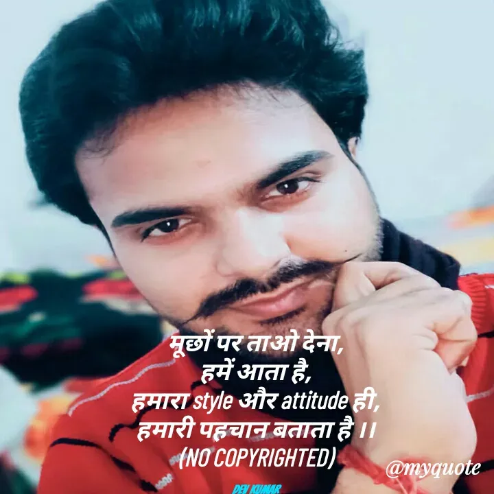 Quote by Dev Mishra - मूछों पर ताओ देना,
हमें आता है,
हमारा style और attitude ही,
हमारी पहचान बताता है ।।
(NO COPYRIGHTED)

Dev Kumar - Made using Quotes Creator App, Post Maker App