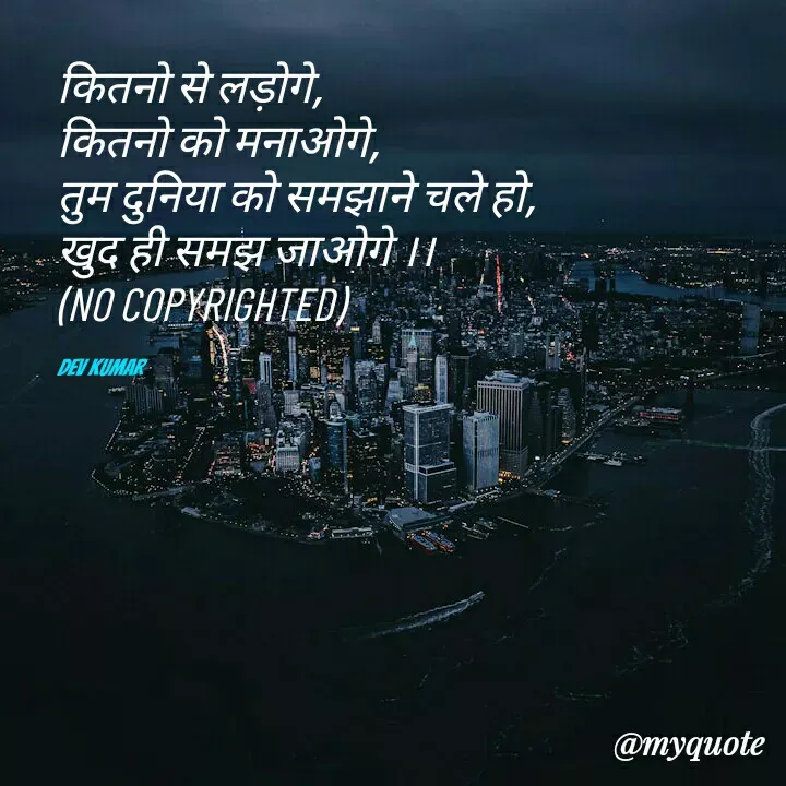 Quote by Dev Mishra - कितनो से लड़ोगे,
कितनो को मनाओगे,
तुम दुनिया को समझाने चले हो,
खुद ही समझ जाओगे ।।
(NO COPYRIGHTED)

Dev Kumar - Made using Quotes Creator App, Post Maker App