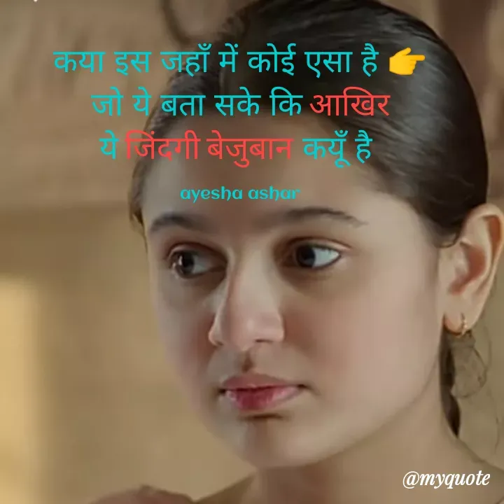 Quote by Ayesha Asgar - कया इस जहाँ में कोई एसा है 👉
जो ये बता सके कि आखिर
ये जिंदगी बेजुबान कयूँ है 

ayesha ashar - Made using Quotes Creator App, Post Maker App