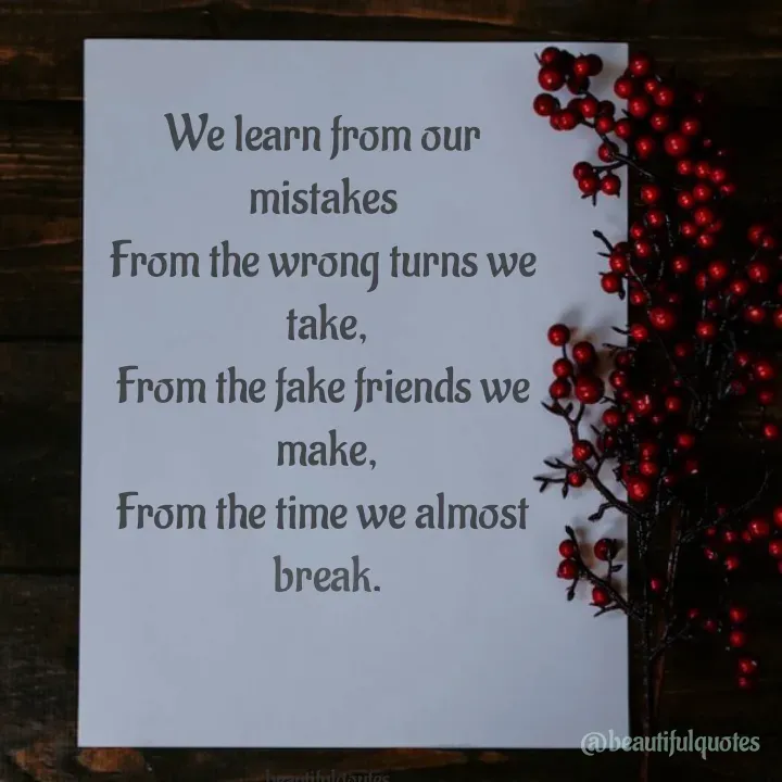 Quote by Jyoti Swain - We learn from our 
mistakes 
From the wrong turns we 
take,
From the fake friends we 
make,
From the time we almost 
break.

              

beautifulqoutes - Made using Quotes Creator App, Post Maker App