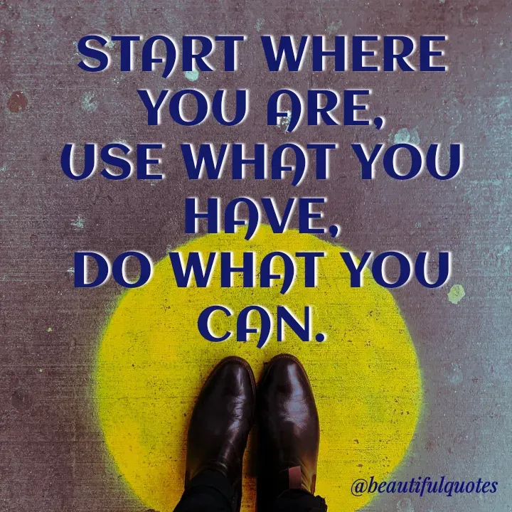 Quote by Jyoti Swain - START WHERE
YOU ARE,
USE WHAT YOU
HAVE,
DO WHAT YOU
CAN.
@beautifulquotes
 - Made using Quotes Creator App, Post Maker App