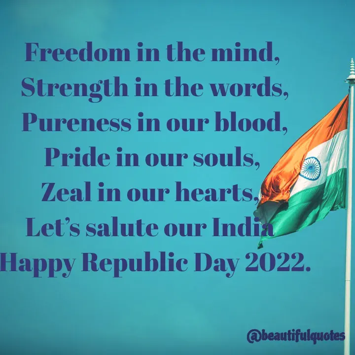 Quote by Jyoti Swain - Freedom in the mind,
 Strength in the words,
 Pureness in our blood,
 Pride in our souls, 
Zeal in our hearts, 
Let’s salute our India 
 Happy Republic Day 2022.

 - Made using Quotes Creator App, Post Maker App