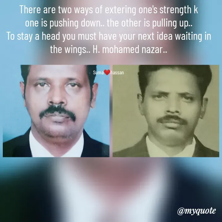 Quote by H.mohamed Nazar - There are two ways of extering one's strength k
one is pushing down.. the other is pulling up..
To stay a head you must have your next idea waiting in the wings.. H. mohamed nazar..


Suma❤️hassan - Made using Quotes Creator App, Post Maker App