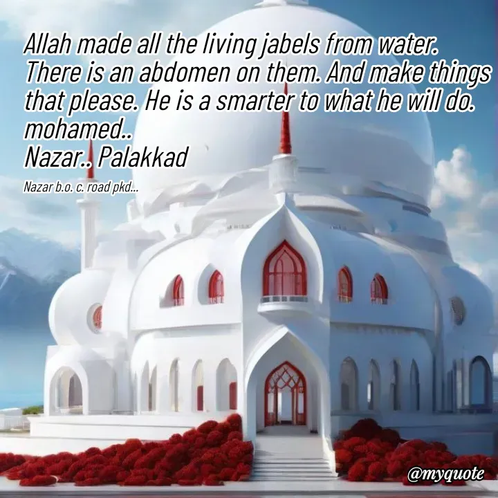 Quote by H.mohamed Nazar - Allah made all the living jabels from water. There is an abdomen on them. And make things that please. He is a smarter to what he will do. mohamed..
Nazar.. Palakkad 

Nazar b.o. c. road pkd... - Made using Quotes Creator App, Post Maker App