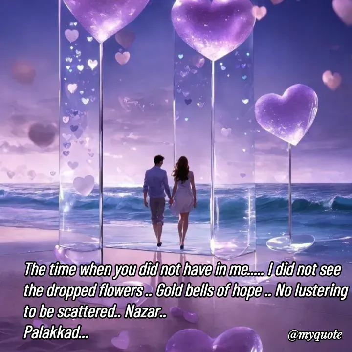 Quote by H.mohamed Nazar - The time when you did not have in me..... I did not see the dropped flowers .. Gold bells of hope .. No lustering to be scattered.. Nazar..
Palakkad...

Nazar..
Palakkad... - Made using Quotes Creator App, Post Maker App
