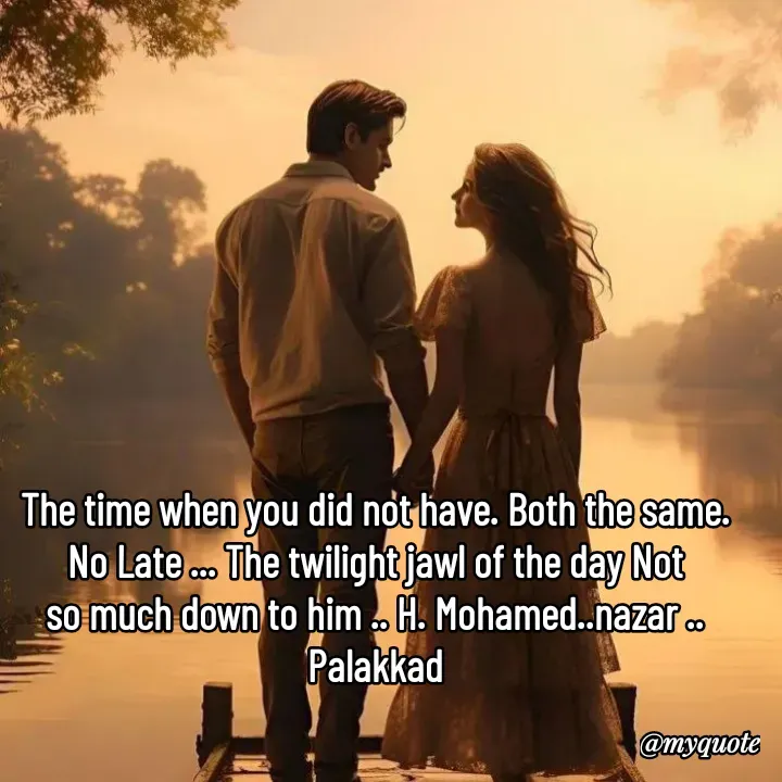 Quote by H.mohamed Nazar - The time when you did not have. Both the same. No Late ... The twilight jawl of the day Not so much down to him .. H. Mohamed..nazar .. Palakkad - Made using Quotes Creator App, Post Maker App