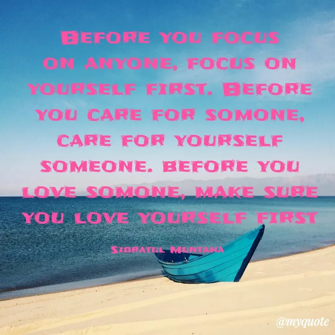 Quote by Sidratul Muntaha - Before you focus on anyone, focus on yourself first. Before you care for somone, care for yourself someone. before you love somone, make sure you love yourself first

Sidratul Muntaha  - Made using Quotes Creator App, Post Maker App