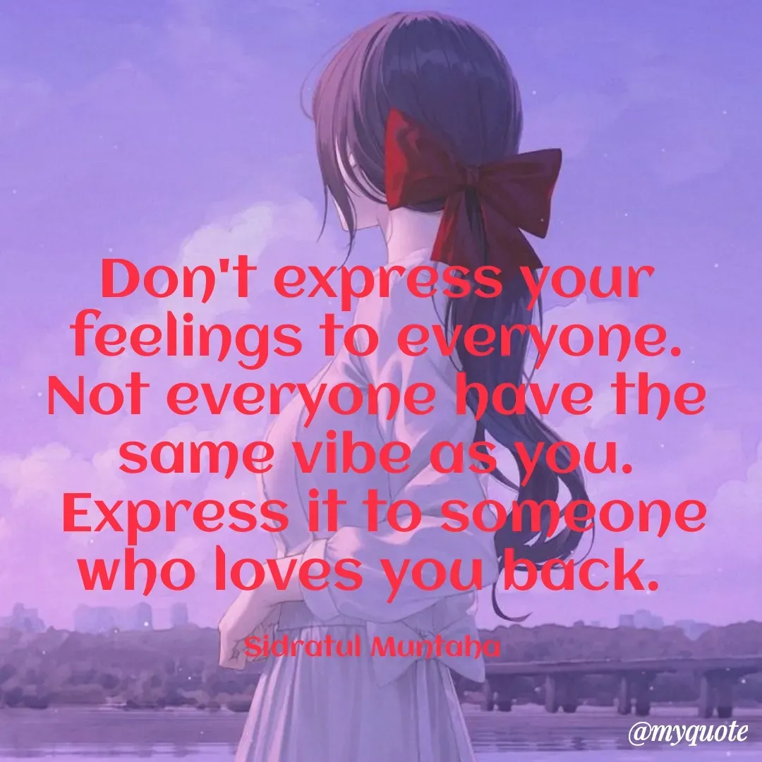 Quote by Sidratul Muntaha - Don't express your feelings to everyone. Not everyone have the same vibe as you.
 Express it to someone who loves you back. 

Sidratul Muntaha  - Made using Quotes Creator App, Post Maker App