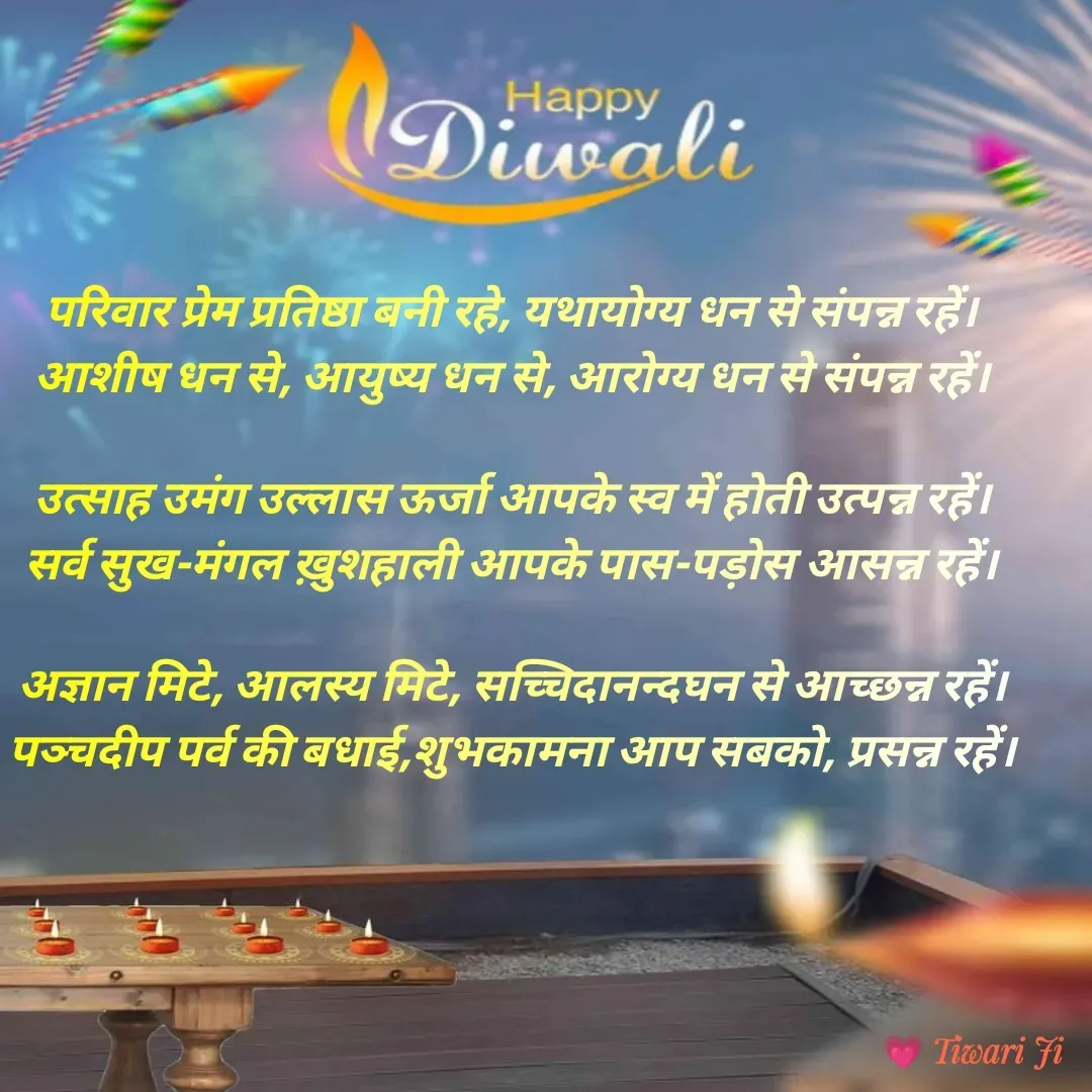 Quote by Kuldeep Up -72 - परिवार प्रेम प्रतिष्ठा बनी रहे, यथायोग्य धन से संपन्न रहें।
आशीष धन से, आयुष्य धन से, आरोग्य धन से संपन्न रहें।

उत्साह उमंग उल्लास ऊर्जा आपके स्व में होती उत्पन्न रहें।
सर्व सुख-मंगल ख़ुशहाली आपके पास-पड़ोस आसन्न रहें।

अज्ञान मिटे, आलस्य मिटे, सच्चिदानन्दघन से आच्छन्न रहें।
पञ्चदीप पर्व की बधाई,शुभकामना आप सबको, प्रसन्न रहें।
 - Made using Quotes Creator App, Post Maker App