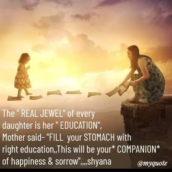 Quote by Shyana - The " REAL JEWEL" of every 
daughter is her " EDUCATION",
Mother said- "FILL  your STOMACH with 
right education,,This will be your* COMPANION*
of happiness & sorrow",,,,shyana - Made using Quotes Creator App, Post Maker App