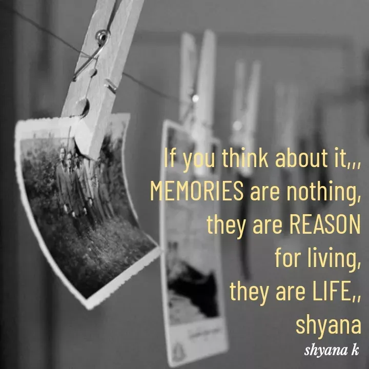 Quote by Shyana - If you think about it,,,
 MEMORIES are nothing,
they are REASON
 for living,
they are LIFE,,
shyana - Made using Quotes Creator App, Post Maker App