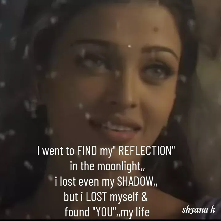 Quote by Shyana - I went to FIND my" REFLECTION"
 in the moonlight,,
i lost even my SHADOW,,
but i LOST myself &
 found "YOU",,my life - Made using Quotes Creator App, Post Maker App
