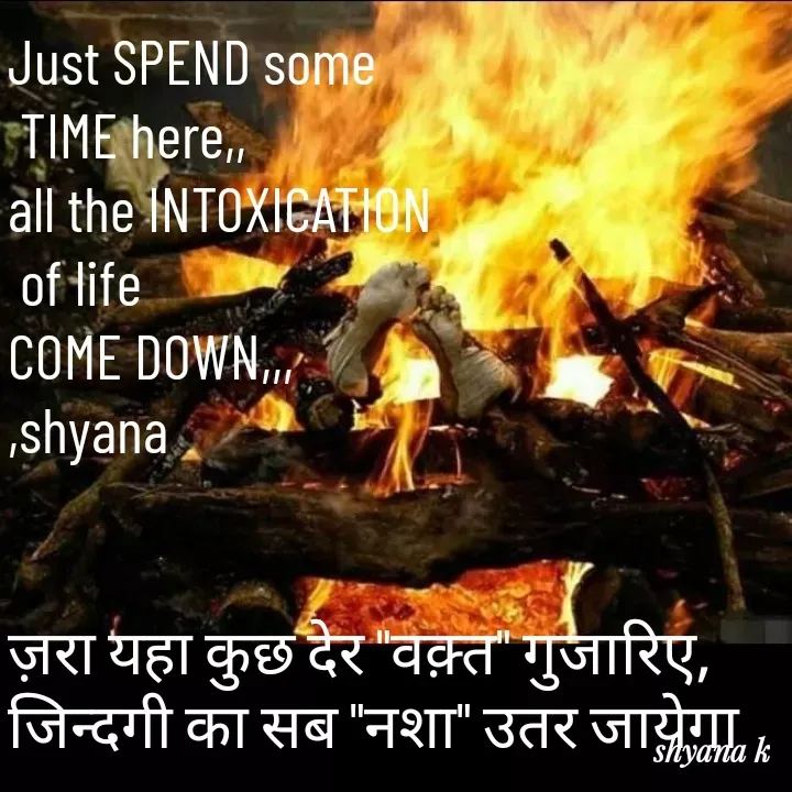Quote by Shyana - Just SPEND some
 TIME here,,
all the INTOXICATION
 of life
COME DOWN,,,
,shyana


ज़रा यहा कुछ देर "वक़्त" गुजारिए,
जिन्दगी का सब "नशा" उतर जायेगा - Made using Quotes Creator App, Post Maker App