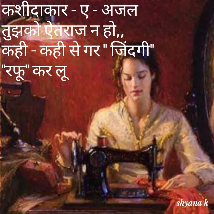 Quote by Shyana - कशीदाकार - ए - अजल 
तुझको ऐतराज न हो,,
कही - कही से गर " जिंदगी"
"रफू" कर लू - Made using Quotes Creator App, Post Maker App