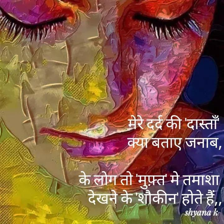Quote by Shyana - मेरे दर्द की 'दास्ताँ' 
क्या बताए जनाब,

के लोग तो 'मुफ़्त' मे तमाशा 
देखने के 'शौकीन' होते हैं,,
 - Made using Quotes Creator App, Post Maker App