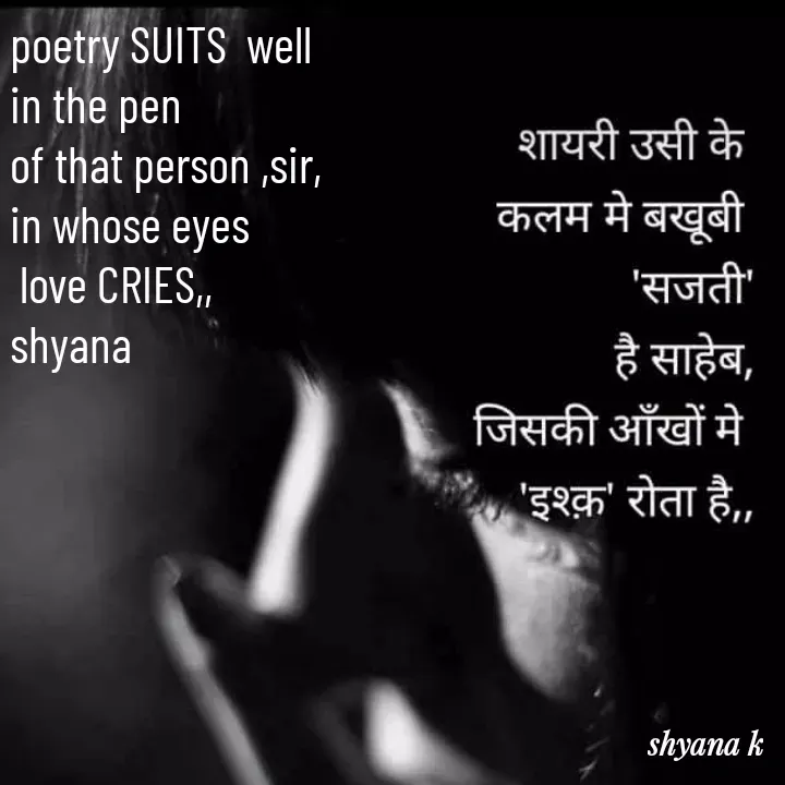 Quote by Shyana - poetry SUITS  well 
in the pen 
of that person ,sir,
in whose eyes
 love CRIES,,
shyana
 - Made using Quotes Creator App, Post Maker App