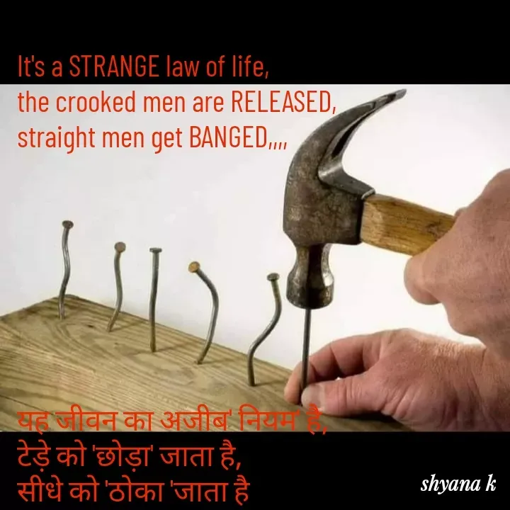Quote by Shyana - It's a STRANGE law of life,
the crooked men are RELEASED,
straight men get BANGED,,,,







यह जीवन का अजीब' नियम' है,
टेड़े को 'छोड़ा' जाता है,
सीधे को 'ठोका 'जाता है - Made using Quotes Creator App, Post Maker App