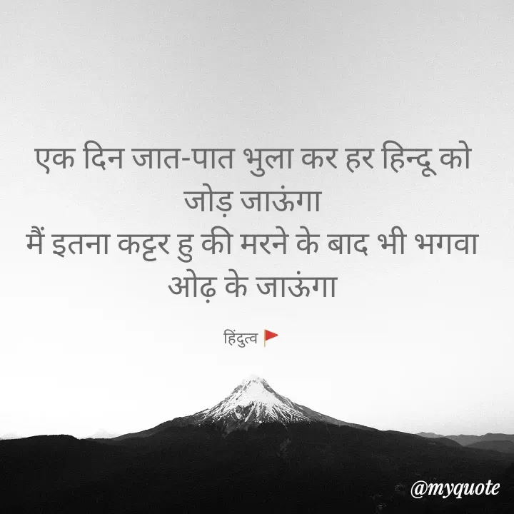 Quote by हिंदुत्व 🚩 - एक दिन जात-पात भुला कर हर हिन्दू को जोड़ जाऊंगा
मैं इतना कट्टर हु की मरने के बाद भी भगवा ओढ़ के जाऊंगा

हिंदुत्व 🚩 - Made using Quotes Creator App, Post Maker App