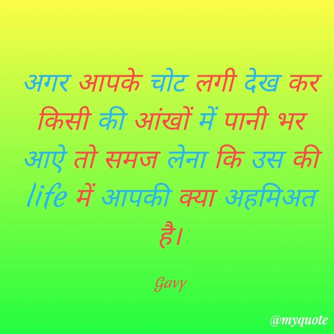 Quote by Gavy writer - अगर आपके चोट लगी देख कर किसी की आंखों में पानी भर आऐ तो समज लेना कि उस की life में आपकी क्या अहमिअत है।

Gavy - Made using Quotes Creator App, Post Maker App