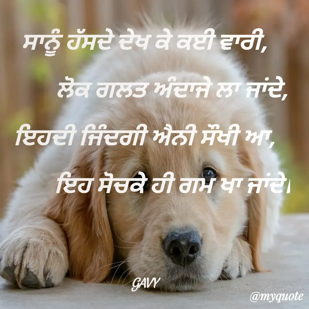 Quote by Gavy writer - ਸਾਨੂੰ ਹੱਸਦੇ ਦੇਖ ਕੇ ਕਈ ਵਾਰੀ,
          ਲੋਕ ਗਲਤ ਅੰਦਾਜੇ ਲਾ ਜਾਂਦੇ,
ਇਹਦੀ ਜਿੰਦਗੀ ਐਨੀ ਸੌਖੀ ਆ,
          ਇਹ ਸੋਚਕੇ ਹੀ ਗਮ ਖਾ ਜਾਂਦੇ।


GAVY - Made using Quotes Creator App, Post Maker App