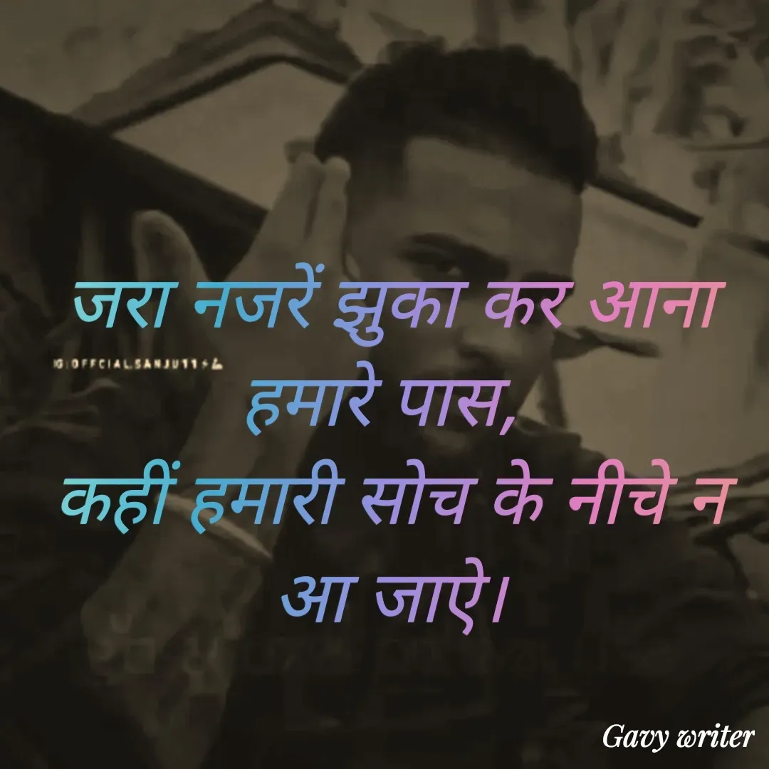 Quote by Gavy writer - जरा नजरें झुका कर आना हमारे पास, 
कहीं हमारी सोच के नीचे न आ जाऐ। - Made using Quotes Creator App, Post Maker App