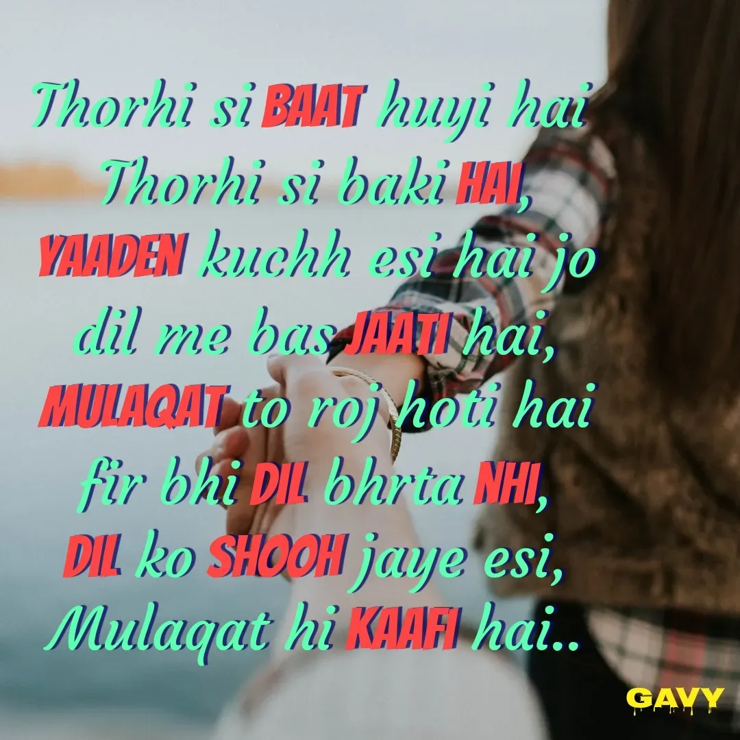 Quote by Gavy writer - Thorhi si baat huyi hai 
Thorhi si baki hai,
yaaden kuchh esi hai jo
dil me bas jaati hai,
Mulaqat to roj hoti hai
fir bhi dil bhrta nhi,
Dil ko shooh jaye esi,
Mulaqat hi kaafi hai.. - Made using Quotes Creator App, Post Maker App