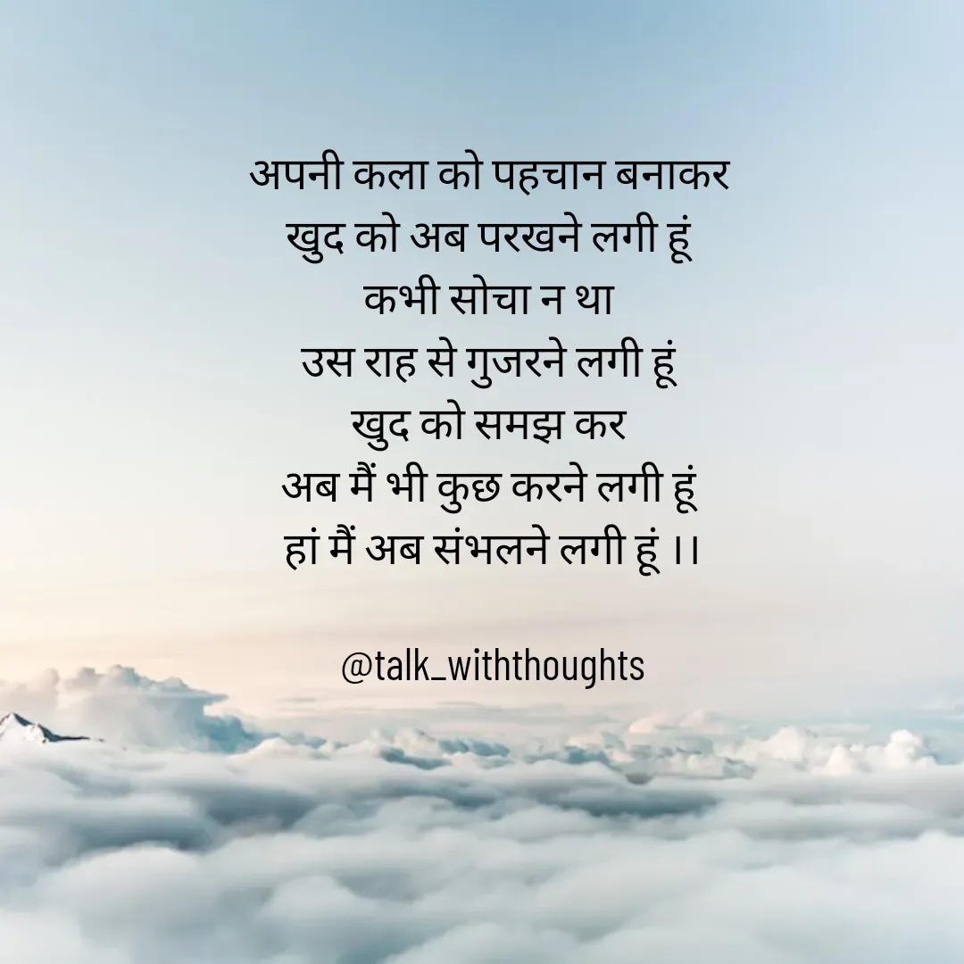 Quote by Sanjana Baniya - 
अपनी कला को पहचान बनाकर 
खुद को अब परखने लगी हूं 
कभी सोचा न था 
उस राह से गुजरने लगी हूं 
खुद को समझ कर 
अब मैं भी कुछ करने लगी हूं 
हां मैं अब संभलने लगी हूं ।।

@talk_withthoughts - Made using Quotes Creator App, Post Maker App